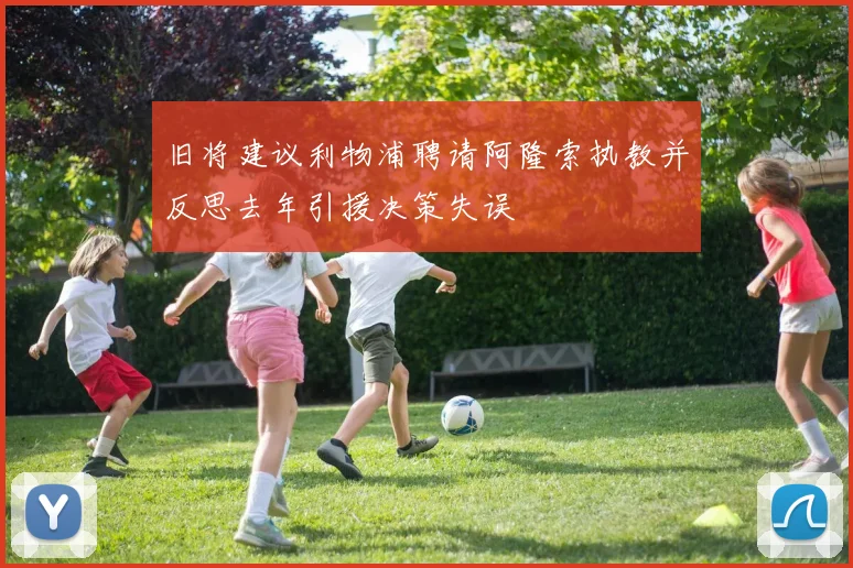 旧将建议利物浦聘请阿隆索执教并反思去年引援决策失误