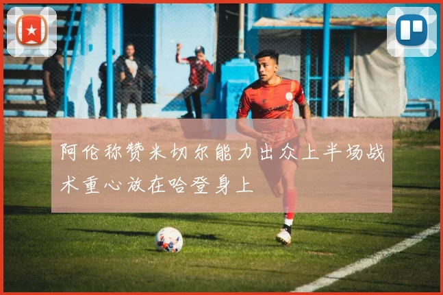 阿伦称赞米切尔能力出众上半场战术重心放在哈登身上