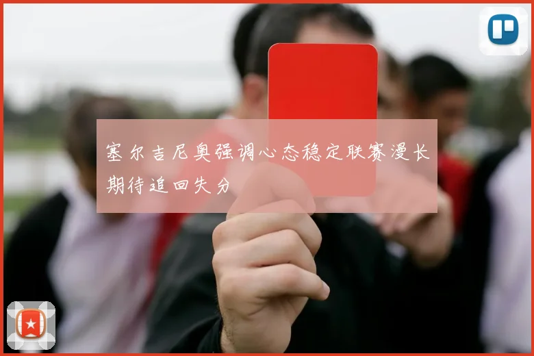 塞尔吉尼奥强调心态稳定联赛漫长期待追回失分