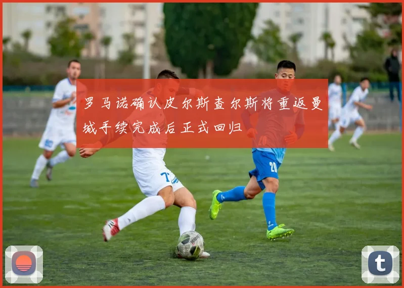 罗马诺确认皮尔斯查尔斯将重返曼城手续完成后正式回归