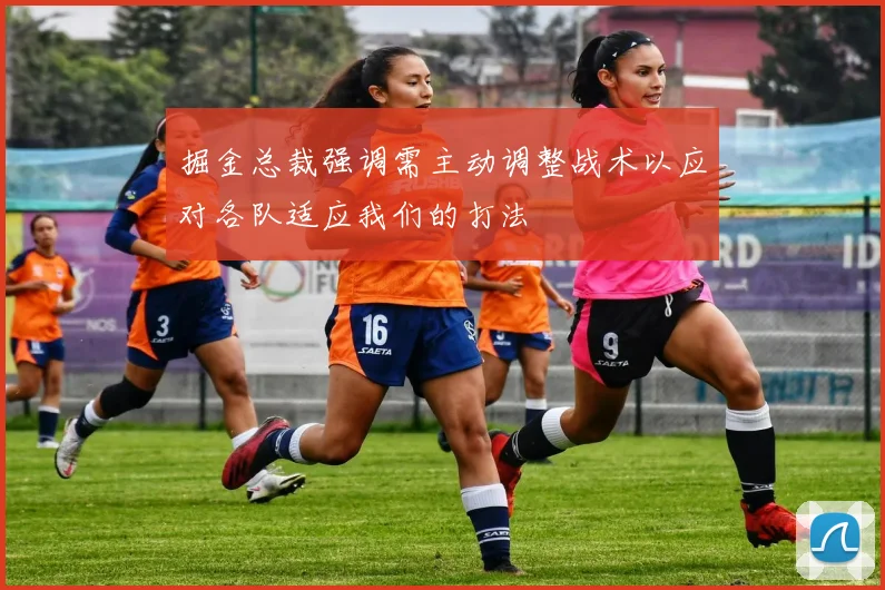 掘金总裁强调需主动调整战术以应对各队适应我们的打法