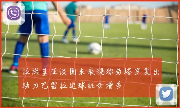 拉诺基亚谈国米表现称劳塔罗复出助力巴雷拉进球机会增多