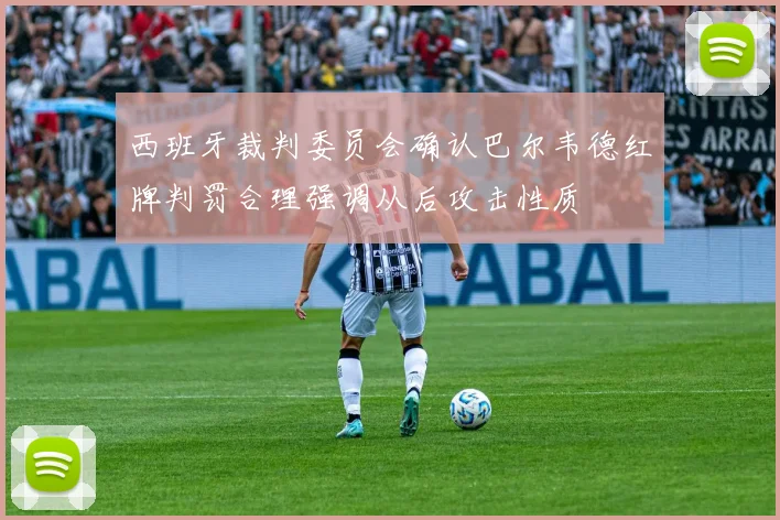 西班牙裁判委员会确认巴尔韦德红牌判罚合理强调从后攻击性质
