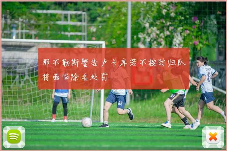 那不勒斯警告卢卡库若不按时归队将面临除名处罚