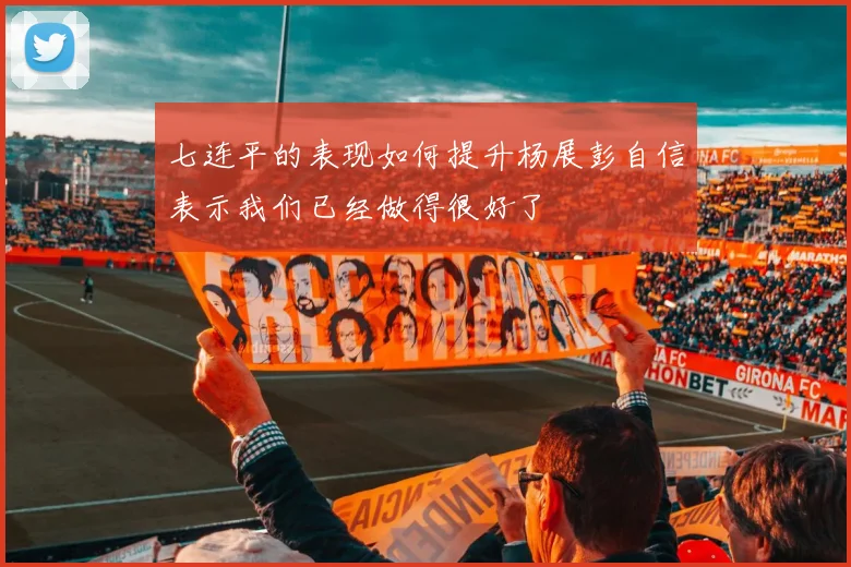 七连平的表现如何提升杨展彭自信表示我们已经做得很好了