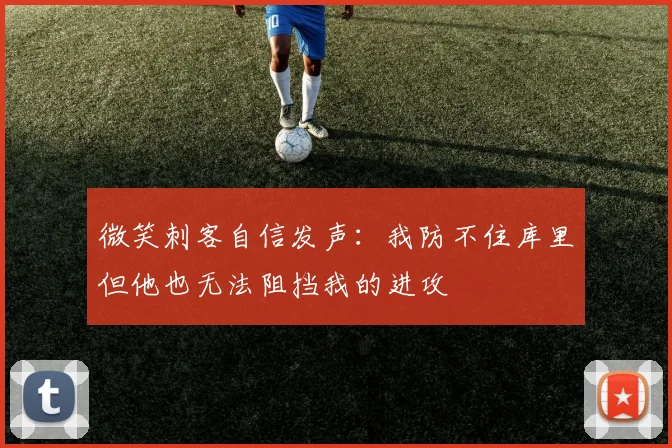 微笑刺客自信发声：我防不住库里但他也无法阻挡我的进攻
