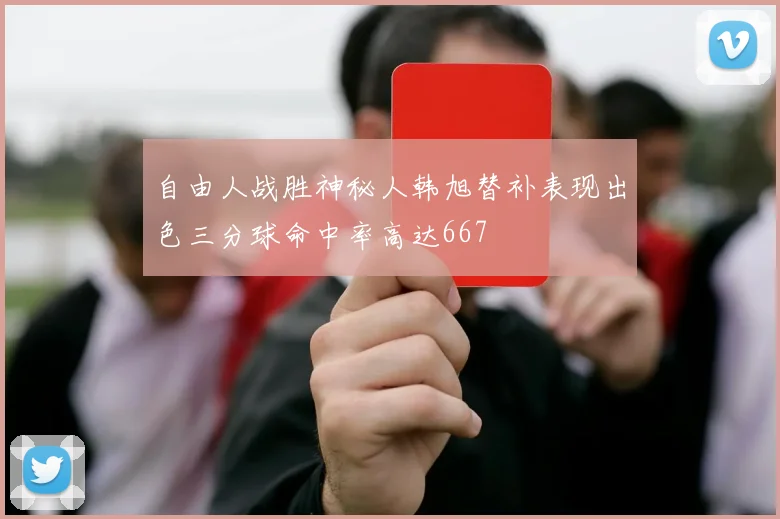 自由人战胜神秘人韩旭替补表现出色三分球命中率高达667