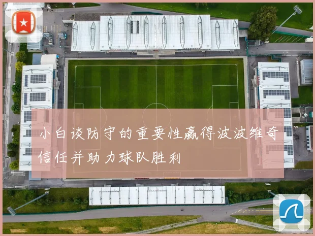 小白谈防守的重要性赢得波波维奇信任并助力球队胜利